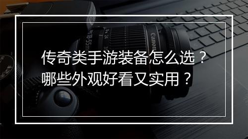 传奇类手游装备怎么选？哪些外观好看又实用？