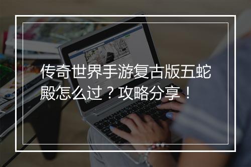 传奇世界手游复古版五蛇殿怎么过？攻略分享！