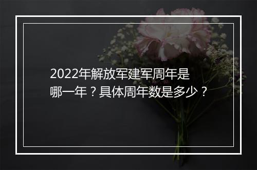 2022年解放军建军周年是哪一年？具体周年数是多少？