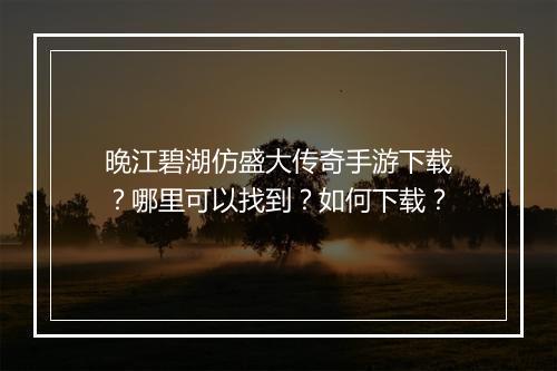 晚江碧湖仿盛大传奇手游下载？哪里可以找到？如何下载？