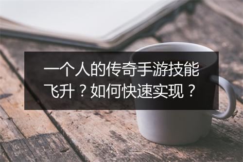 一个人的传奇手游技能飞升？如何快速实现？