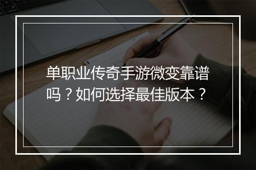单职业传奇手游微变靠谱吗？如何选择最佳版本？