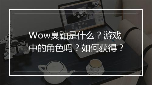 Wow臭鼬是什么？游戏中的角色吗？如何获得？