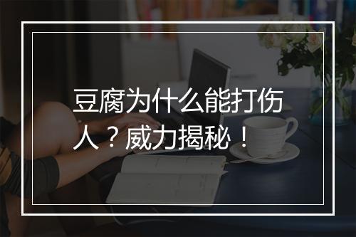 豆腐为什么能打伤人？威力揭秘！