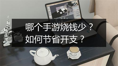 哪个手游烧钱少？如何节省开支？