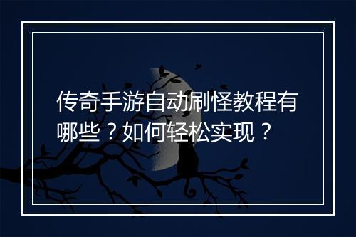 传奇手游自动刷怪教程有哪些？如何轻松实现？