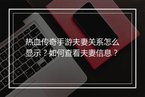 热血传奇手游夫妻关系怎么显示？如何查看夫妻信息？