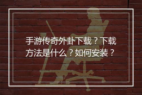 手游传奇外卦下载？下载方法是什么？如何安装？