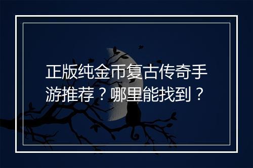 正版纯金币复古传奇手游推荐？哪里能找到？