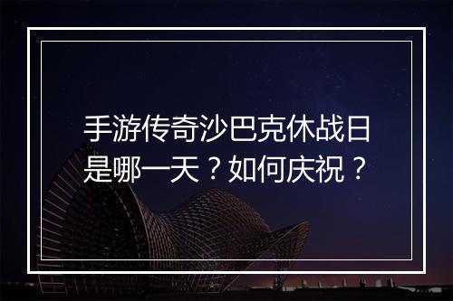 手游传奇沙巴克休战日是哪一天？如何庆祝？