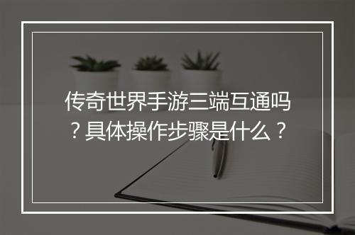 传奇世界手游三端互通吗？具体操作步骤是什么？