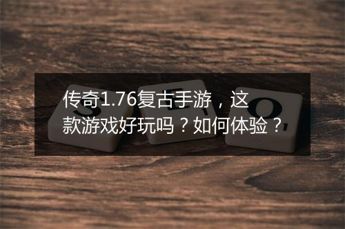 传奇1.76复古手游，这款游戏好玩吗？如何体验？