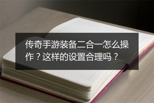 传奇手游装备二合一怎么操作？这样的设置合理吗？