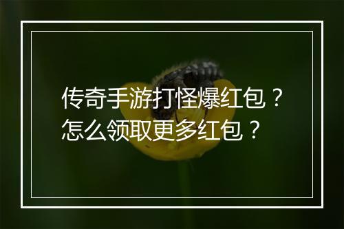 传奇手游打怪爆红包？怎么领取更多红包？