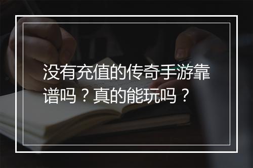 没有充值的传奇手游靠谱吗？真的能玩吗？