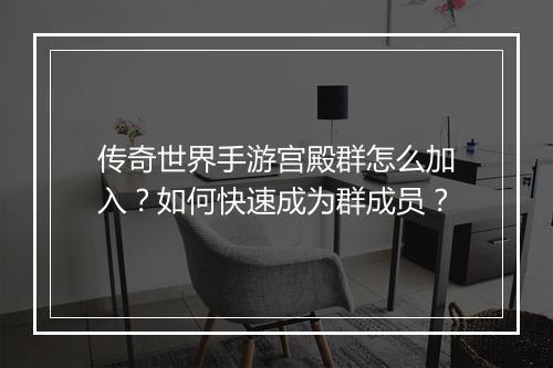 传奇世界手游宫殿群怎么加入？如何快速成为群成员？