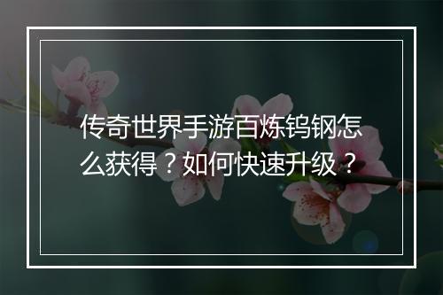 传奇世界手游百炼钨钢怎么获得？如何快速升级？