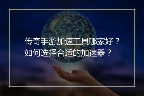 传奇手游加速工具哪家好？如何选择合适的加速器？
