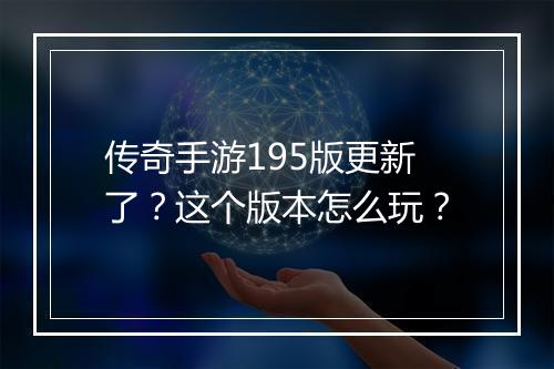传奇手游195版更新了？这个版本怎么玩？