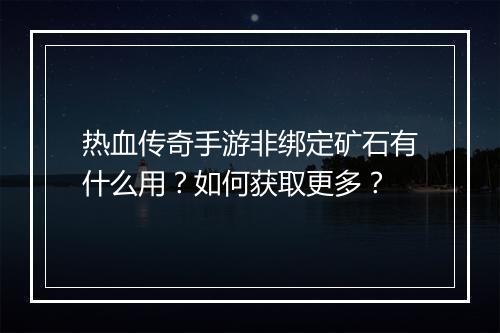 热血传奇手游非绑定矿石有什么用？如何获取更多？