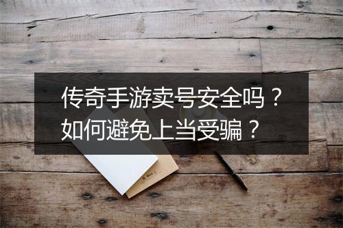 传奇手游卖号安全吗？如何避免上当受骗？