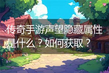 传奇手游声望隐藏属性是什么？如何获取？