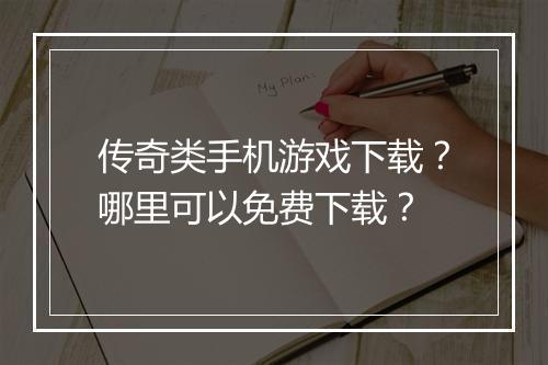 传奇类手机游戏下载？哪里可以免费下载？