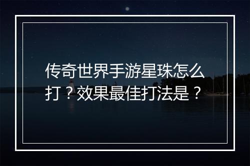 传奇世界手游星珠怎么打？效果最佳打法是？