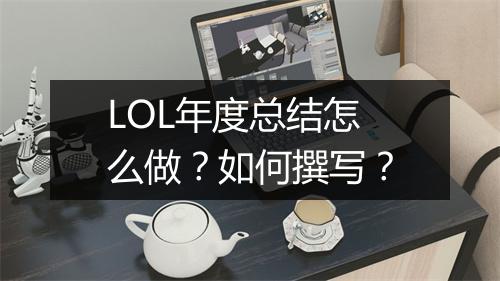 LOL年度总结怎么做？如何撰写？