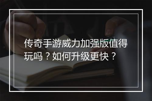 传奇手游威力加强版值得玩吗？如何升级更快？
