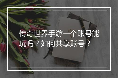 传奇世界手游一个账号能玩吗？如何共享账号？