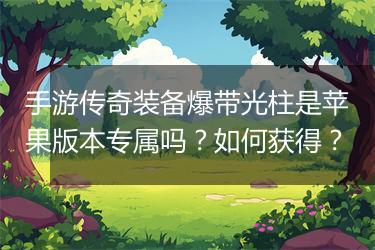 手游传奇装备爆带光柱是苹果版本专属吗？如何获得？