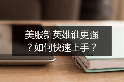 美服新英雄谁更强？如何快速上手？