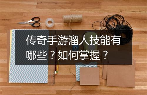 传奇手游溜人技能有哪些？如何掌握？