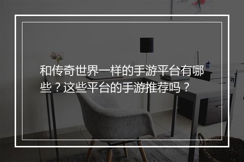 和传奇世界一样的手游平台有哪些？这些平台的手游推荐吗？