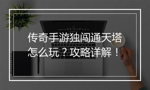 传奇手游独闯通天塔怎么玩？攻略详解！