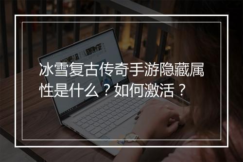 冰雪复古传奇手游隐藏属性是什么？如何激活？