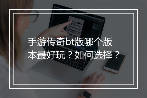 手游传奇bt版哪个版本最好玩？如何选择？