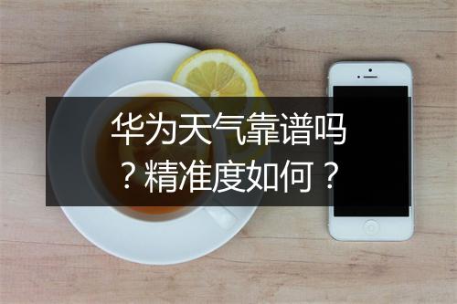 华为天气靠谱吗？精准度如何？
