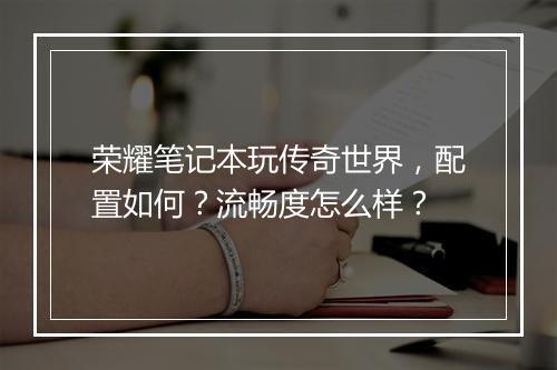 荣耀笔记本玩传奇世界，配置如何？流畅度怎么样？