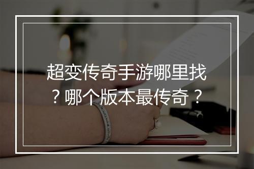 超变传奇手游哪里找？哪个版本最传奇？