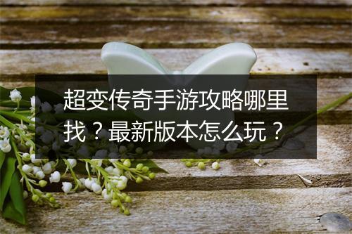 超变传奇手游攻略哪里找？最新版本怎么玩？