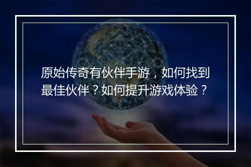 原始传奇有伙伴手游，如何找到最佳伙伴？如何提升游戏体验？
