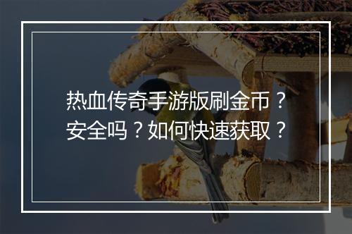 热血传奇手游版刷金币？安全吗？如何快速获取？