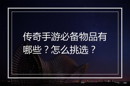 传奇手游必备物品有哪些？怎么挑选？