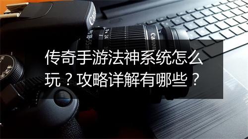 传奇手游法神系统怎么玩？攻略详解有哪些？