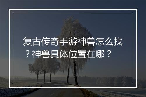 复古传奇手游神兽怎么找？神兽具体位置在哪？