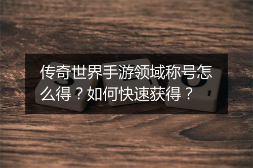 传奇世界手游领域称号怎么得？如何快速获得？