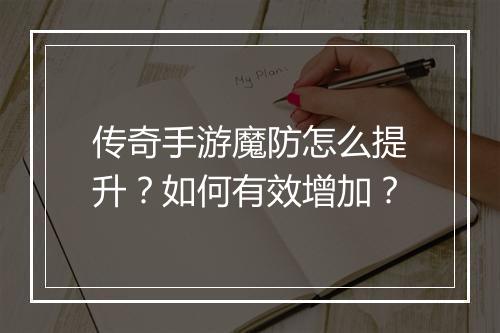 传奇手游魔防怎么提升？如何有效增加？