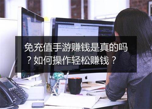 免充值手游赚钱是真的吗？如何操作轻松赚钱？